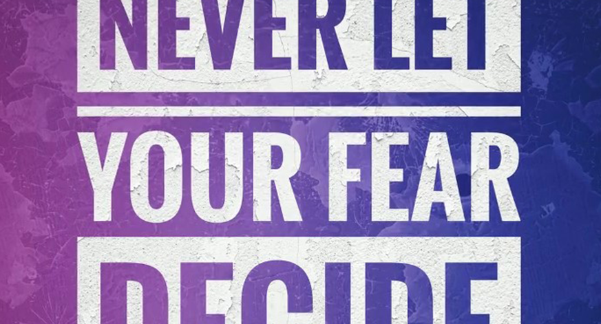 “Never Let Your Fear Decide Your Future”